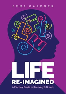 Life Reimagined: A Practical Guide to Recovery & Growth